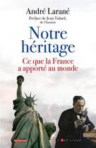 Couverture du livre « Notre héritage : ce que la France a apporté au monde » de Andre Larane aux éditions L'artilleur