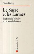 Couverture du livre « Le sucre et les larmes ; bref essai d'histoire et de mondialisation » de Pierre Dockes aux éditions Descartes & Cie