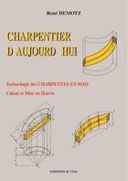 Couverture du livre « Charpentier d'aujourd'hui ; technologie des charpentes en bois, calcul et mise en oeuvre » de Rene Demotz aux éditions Editions Vial