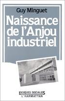 Couverture du livre « Naissance de l'Anjou industriel » de Guy Minguet aux éditions L'harmattan