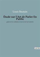 Couverture du livre « Etude sur l'art de parler en public - guide de la confiance en soi et de l'art oratoire » de Bautain Louis aux éditions Culturea