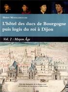 Couverture du livre « L'hôtel des ducs de Bourgogne puis logis du roi à Dijon Volume 2 : Moyen Âge » de Herve Mouillebouche aux éditions Cecab