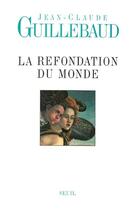 Couverture du livre « La refondation du monde » de Jean-Claude Guillebaud aux éditions Seuil