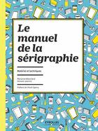 Couverture du livre « Le manuel de la sérigraphie ; matériel et techniques » de Marianne Blanchard et Romaric Jeannin aux éditions Eyrolles