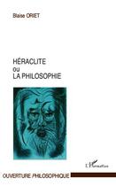 Couverture du livre « Héraclite ou la philosophie » de Blaise Oriet aux éditions Editions L'harmattan