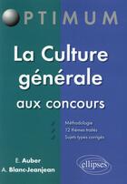 Couverture du livre « La culture générale aux concours » de Emmanuel Auber et Alexandra Blanc-Jeanjean aux éditions Ellipses