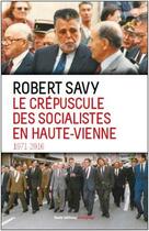 Couverture du livre « Le crépuscule des socialistes en Haute-Vienne ; 1971-2016 » de Robert Savy aux éditions Geste