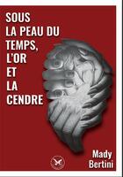 Couverture du livre « Sous la peau du temps, l'or et la cendre » de Mady Bertini aux éditions Le Lion Z'aile De Waterloo