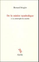 Couverture du livre « De la misere symbolique t2. la catastrophe du sensible - vol02 » de Bernard Stiegler aux éditions Galilee