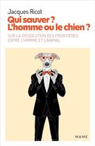 Couverture du livre « Qui sauver ? l'homme ou le chien ? sur la dissolution des frontières entre l'homme et l'animal » de Jacques Ricot aux éditions Mame