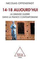 Couverture du livre « 14-18 aujourd'hui ; la grande guerre dans la France contemporaine » de Nicolas Offenstadt aux éditions Odile Jacob