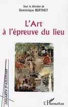 Couverture du livre « L'art a l'epreuve du lieu » de Dominique Berthet aux éditions L'harmattan