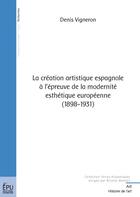 Couverture du livre « La création artistique espagnole à lépreuve de la modernité esthétique européenne (1898-1931) » de Michel Vigneron aux éditions Publibook