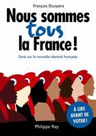 Couverture du livre « Nous sommes tous la France ! ; essai sur la nouvelle identité française » de Francois Durpaire aux éditions Philippe Rey