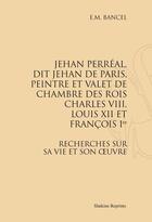 Couverture du livre « Jehan Perréal, dit Jehan de Paris, peintre et valet de chambre des rois Charles VIII, Louis XII et François Ier ; recherches sur sa vie et son oeuvre » de E. M. Bancel aux éditions Slatkine Reprints