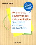 Couverture du livre « 40 exercices d'autohypnose et de méditation pour mieux vivre avec ses émotions » de Nathalie Baste aux éditions Dunod