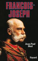 Couverture du livre « François-Joseph » de Jean-Paul Bled aux éditions Fayard