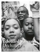 Couverture du livre « Edouard Glissant ; déchiffrer le monde » de Aliocha Wald Lasowski aux éditions Bayard