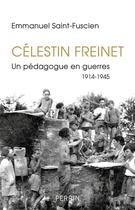 Couverture du livre « Célestin Freinet ; un pédagogue en guerre ; 1914-1945 » de Emmanuel Saint-Fuscien aux éditions Perrin