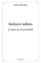 Couverture du livre « Instincts indiens ; 27 mars au 17 avril 2015 » de Sylvie Kienast aux éditions Edilivre