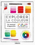 Couverture du livre « Explorer la couleur : Un manuel d'aquarelle » de Lisa Solomon aux éditions Pyramyd
