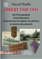 Couverture du livre « Lorient 1939-1945 : de l'Occupation à la libération raconte par les objets, les photos et autres documents » de Theffo,, Pascal aux éditions Groix Editions