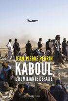Couverture du livre « Kaboul, l'incroyable défaite » de Jean-Pierre Perrin aux éditions Des Equateurs