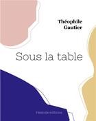 Couverture du livre « Sous la table » de Theophile Gautier aux éditions Hesiode