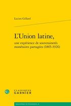 Couverture du livre « L'Union latine, une expérience de souverainetés monétaires partagées (1865-1926) » de Lucien Gillard aux éditions Classiques Garnier