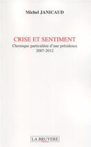 Couverture du livre « Crise et sentiment ; chronique particulière d'une présidence 2007-2012 » de Michel Janicaud aux éditions La Bruyere