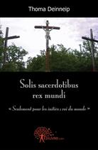 Couverture du livre « Solis sacerdotibus rex mundi ; «seulement pour les initiés ; roi du monde» » de Thoma Deinneip aux éditions Edilivre