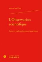 Couverture du livre « L'observation scientifique ; aspects philosophiques et pratiques » de Vincent Israel-Jost aux éditions Classiques Garnier