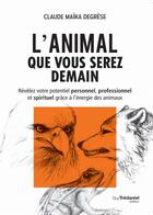 Couverture du livre « L'animal que vous serez demain ; révélez votre potentiel personnel, professionnel et spirituel grâce à l'énergie des animaux » de Claude Degrese aux éditions Guy Trédaniel