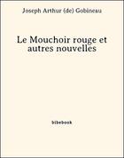 Couverture du livre « Le Mouchoir rouge et autres nouvelles » de Joseph Arthur (de) Gobineau aux éditions Bibebook