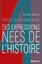 Couverture du livre « Petit dictionnaire des expressions nees de l'histoire » de Gilles Henry aux éditions Tallandier