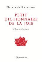 Couverture du livre « Petit dictionnaire de la joie ; chanter l'instant » de Blanche De Richemont aux éditions Philippe Rey