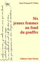 Couverture du livre « Six jeunes femmes au fond du gouffre » de Jean-Francois Prone aux éditions Editions Saint Martin