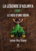 Couverture du livre « La légende d'Aslinya Tome 1 : le voeu d'une soeur » de Juhan Hiu Stone aux éditions Le Lys Bleu