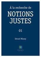 Couverture du livre « A la recherche de notions justes - 01 » de Missey Gerard aux éditions Le Lys Bleu