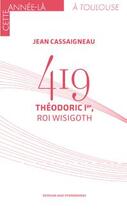 Couverture du livre « 419 : Théodoric 1er, roi wisigoth » de Jean Cassaigneau aux éditions Midi-pyreneennes