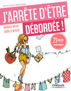 Couverture du livre « J'arrête d'être débordée ; 21 jours pour changer » de Barbara Meyer et Isabelle Neveux aux éditions Eyrolles