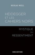 Couverture du livre « Heidegger et les cahiers noirs ; mystique du ressentiment » de Nicolas Weill aux éditions Cnrs