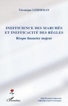 Couverture du livre « Inefficience des marchés et inefficacité des règles ; risque financier majeur » de Veronique Lederman aux éditions L'harmattan