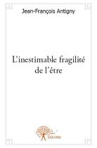 Couverture du livre « L'inestimable fragilité de l'être » de Jean-Francois Antigny aux éditions Edilivre