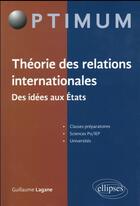 Couverture du livre « Theorie des relations internationales. des idees aux etats » de Guillaume Lagane aux éditions Ellipses