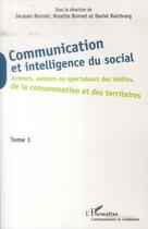 Couverture du livre « Communication et intelligence du social t.1 ; acteurs, auteurs ou spectateurs des médias, de la consomation et des territoires » de Jacques Bonnet et Rosette Bonnet et Daniel Raichvarg aux éditions L'harmattan