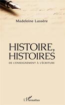 Couverture du livre « Histoire, histoires ; de l'enseignement à l'écriture » de Madeleine Lassère aux éditions L'harmattan