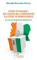 Couverture du livre « Côte d'Ivoire : du culte de l'impunité à l'etat d'innocence ; la crise des fondements institutionnel » de Ahondjo Koromba Ourega aux éditions L'harmattan