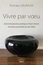 Couverture du livre « Vivre par voeu ; une introduction pratique à huit chants et textes essentiels du zen Sôtô » de Shoaku Okumura aux éditions Sully