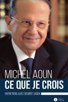Couverture du livre « Ce que je crois ; entretiens avec Désirée Sadek » de Michel Aoun aux éditions Les Points Sur Les I